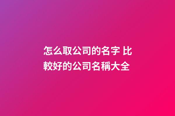 怎么取公司的名字 比較好的公司名稱大全-第1張-公司起名-玄機派